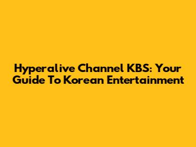 Hyperalive Channel KBS: Your Guide To Korean Entertainment