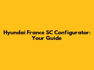 Hyundai France SC Configurator: Your Guide