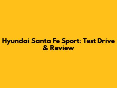 Hyundai Santa Fe Sport: Test Drive & Review