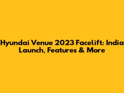 Hyundai Venue 2023 Facelift: India Launch, Features & More