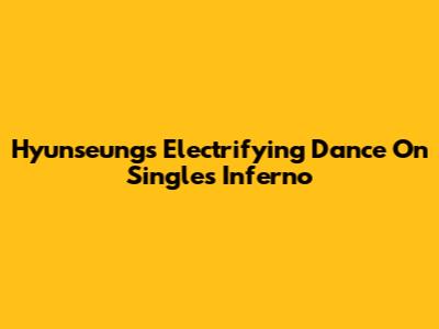 Hyunseung's Electrifying Dance On Singles Inferno