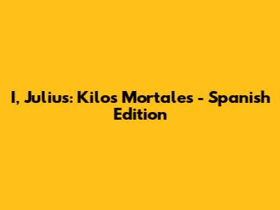 I, Julius: Kilos Mortales - Spanish Edition