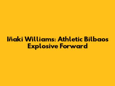 Iñaki Williams: Athletic Bilbao's Explosive Forward
