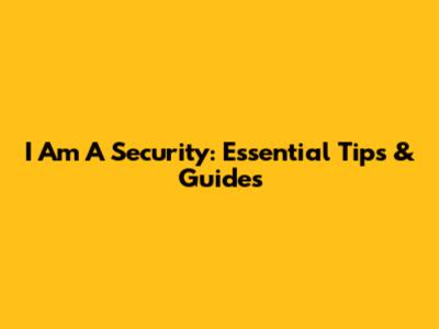I Am A Security: Essential Tips & Guides
