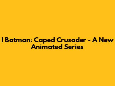 I Batman: Caped Crusader - A New Animated Series