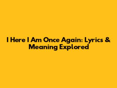 I Here I Am Once Again: Lyrics & Meaning Explored