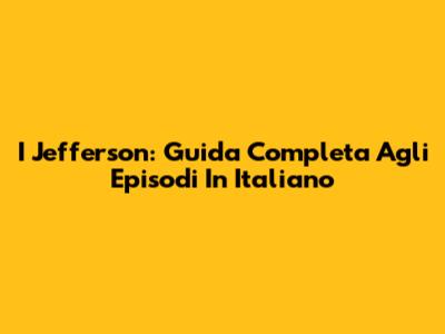 I Jefferson: Guida Completa Agli Episodi In Italiano