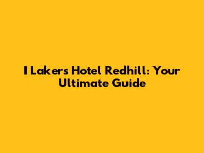 I Lakers Hotel Redhill: Your Ultimate Guide