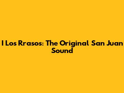 I Los Rrasos: The Original San Juan Sound