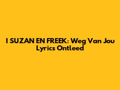 I SUZAN EN FREEK: "Weg Van Jou" Lyrics Ontleed