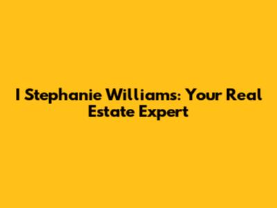 I Stephanie Williams: Your Real Estate Expert