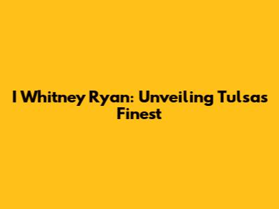 I Whitney Ryan: Unveiling Tulsa's Finest