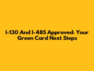 I-130 And I-485 Approved: Your Green Card Next Steps