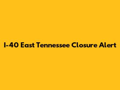 I-40 East Tennessee Closure Alert