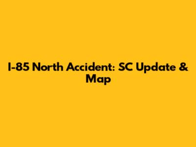 I-85 North Accident: SC Update & Map