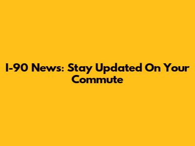 I-90 News: Stay Updated On Your Commute