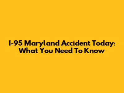 I-95 Maryland Accident Today: What You Need To Know