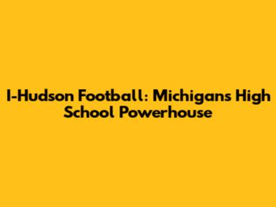 I-Hudson Football: Michigan's High School Powerhouse
