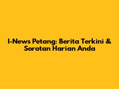 I-News Petang: Berita Terkini & Sorotan Harian Anda