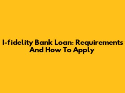 I-fidelity Bank Loan: Requirements And How To Apply