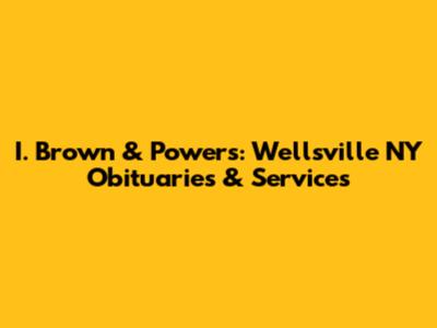 I. Brown & Powers: Wellsville NY Obituaries & Services