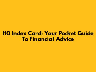I10 Index Card: Your Pocket Guide To Financial Advice
