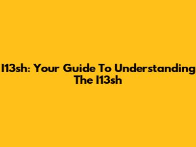 I13sh: Your Guide To Understanding The I13sh