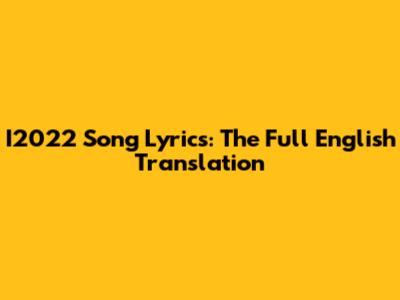 I2022 Song Lyrics: The Full English Translation