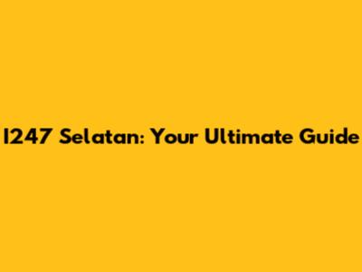 I247 Selatan: Your Ultimate Guide