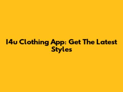 I4u Clothing App: Get The Latest Styles