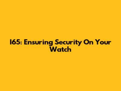 I65: Ensuring Security On Your Watch