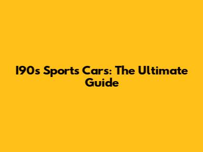 I90s Sports Cars: The Ultimate Guide