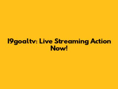 I9goaltv: Live Streaming Action Now!