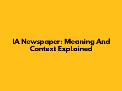 IA Newspaper: Meaning And Context Explained
