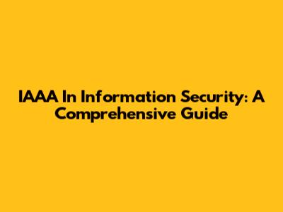 IAAA In Information Security: A Comprehensive Guide