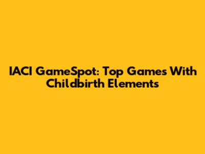 IACI GameSpot: Top Games With Childbirth Elements