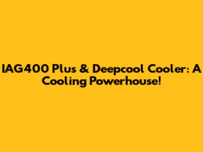 IAG400 Plus & Deepcool Cooler: A Cooling Powerhouse!