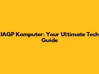 IAGP Komputer: Your Ultimate Tech Guide