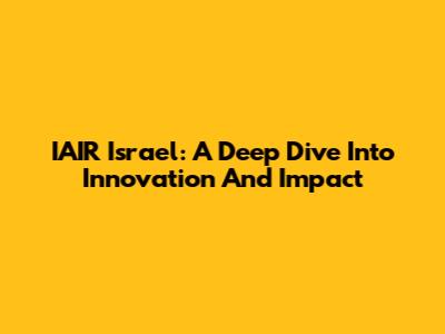 IAIR Israel: A Deep Dive Into Innovation And Impact