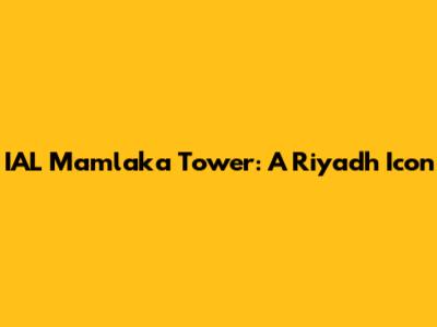 IAL Mamlaka Tower: A Riyadh Icon