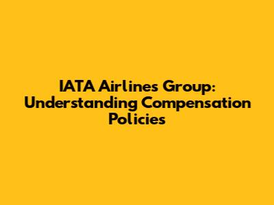IATA Airlines Group: Understanding Compensation Policies