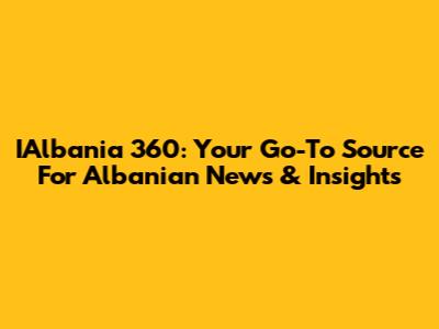 IAlbania 360: Your Go-To Source For Albanian News & Insights