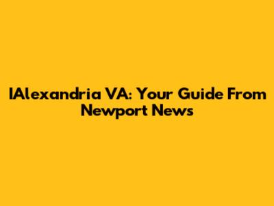 IAlexandria VA: Your Guide From Newport News