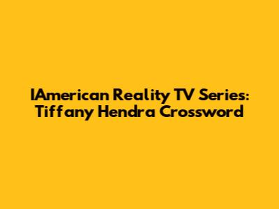 IAmerican Reality TV Series: Tiffany Hendra Crossword