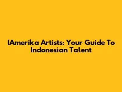 IAmerika Artists: Your Guide To Indonesian Talent