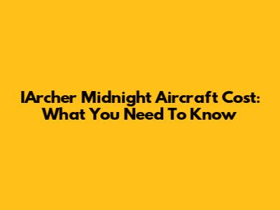 IArcher Midnight Aircraft Cost: What You Need To Know