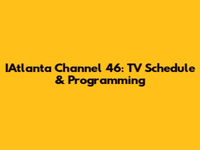 IAtlanta Channel 46: TV Schedule & Programming