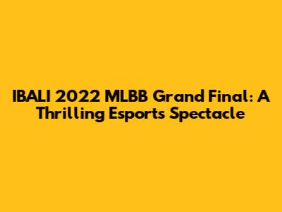 IBALI 2022 MLBB Grand Final: A Thrilling Esports Spectacle