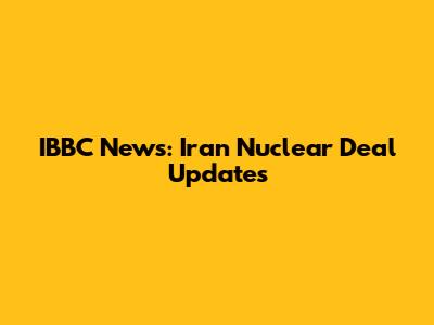 IBBC News: Iran Nuclear Deal Updates