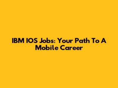 IBM IOS Jobs: Your Path To A Mobile Career